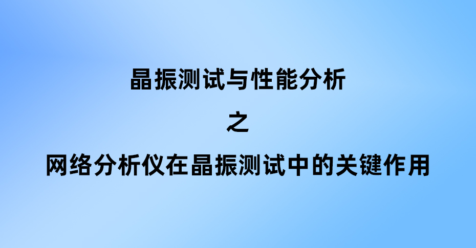 網(wǎng)絡(luò)分析儀在晶振測試中的關(guān)鍵作用