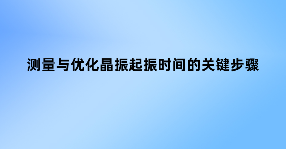 測(cè)量與優(yōu)化晶振起振時(shí)間的關(guān)鍵步驟 測(cè)量與優(yōu)化晶振起振時(shí)間的關(guān)鍵步驟