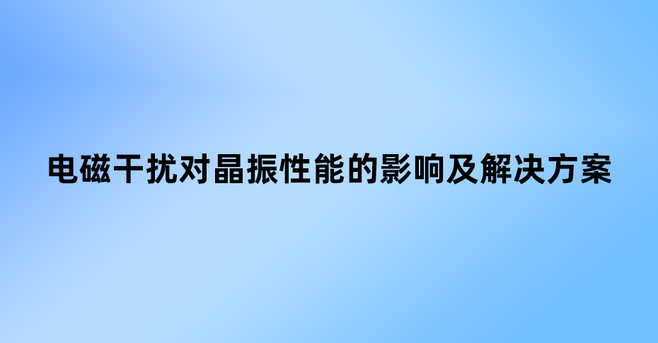 電磁干擾對(duì)晶振性能的影響及解決方案 電磁干擾對(duì)晶振性能的影響及解決方案
