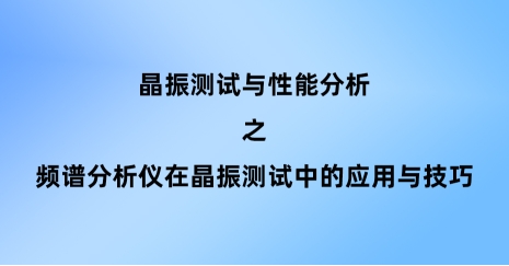 頻譜分析儀在晶振測(cè)試中的應(yīng)用與技巧
