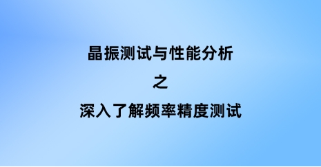 深入了解頻率精度測(cè)試：晶振關(guān)鍵性能指標(biāo)的評(píng)估方法