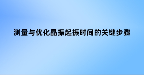 測(cè)量與優(yōu)化晶振起振時(shí)間的關(guān)鍵步驟