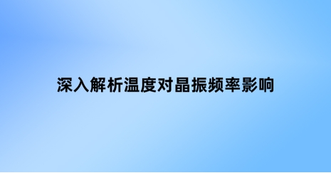 深入解析溫度對(duì)晶振頻率的影響