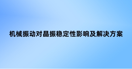 機(jī)械振動(dòng)對(duì)晶振穩(wěn)定性影響及解決方案