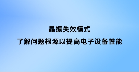 晶振失效模式：了解問(wèn)題根源以提高電子設(shè)備性能