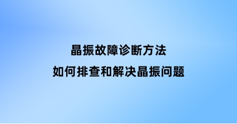 晶振故障診斷方法：如何排查和解決晶振問(wèn)題